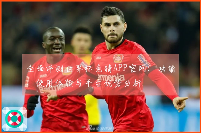 全面评测世界杯竞猜APP官网：功能、使用体验与平台优势分析