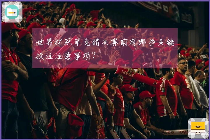 世界杯冠军竞猜决赛前有哪些关键投注注意事项?