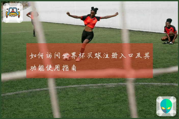 如何访问世界杯买球注册入口及其功能使用指南