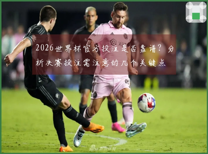 2026世界杯官方投注是否靠谱?分析决赛投注需注意的几个关键点