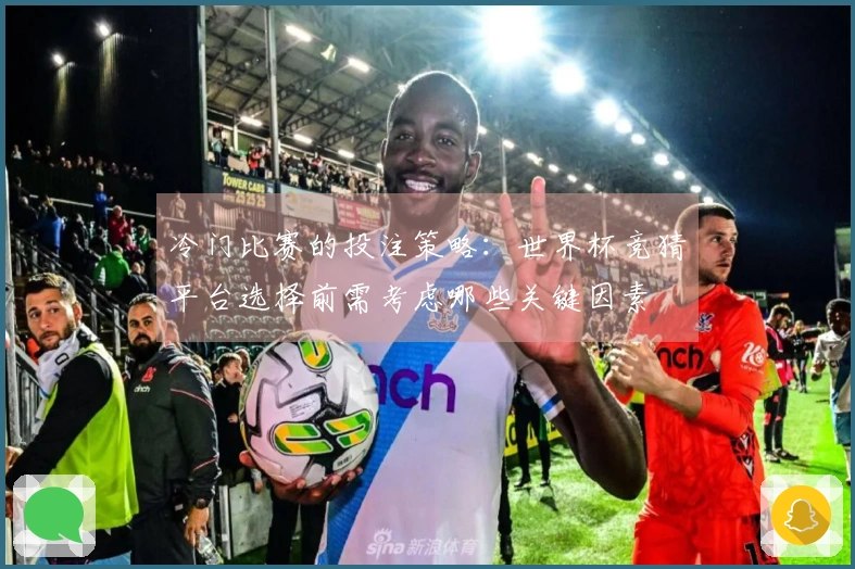 冷门比赛的投注策略：世界杯竞猜平台选择前需考虑哪些关键因素