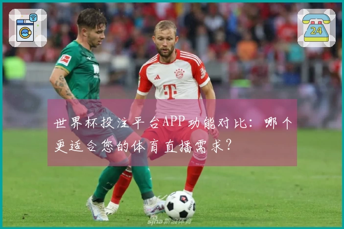 世界杯投注平台APP功能对比：哪个更适合您的体育直播需求？