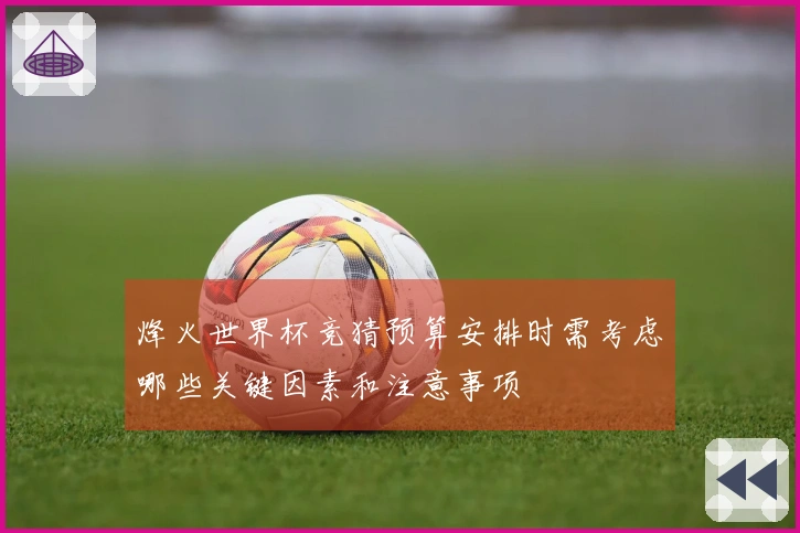 烽火世界杯竞猜预算安排时需考虑哪些关键因素和注意事项