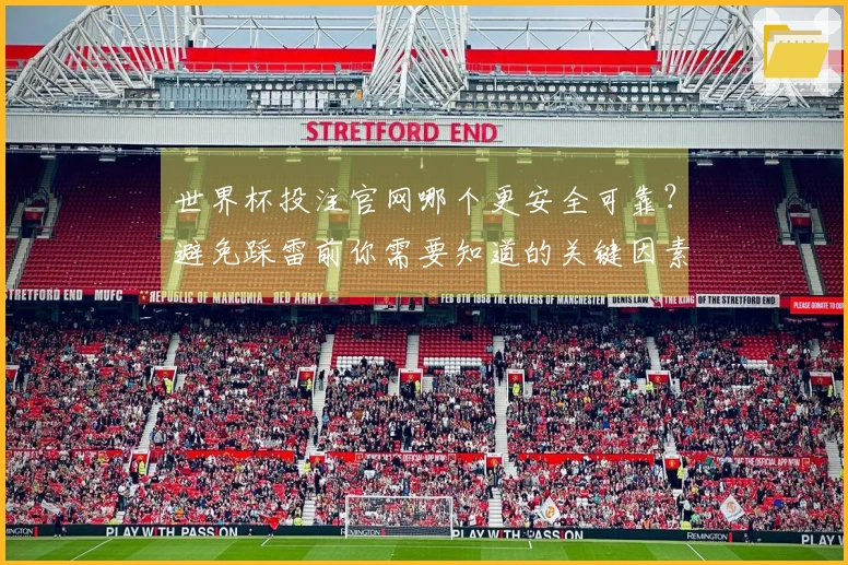 世界杯投注官网哪个更安全可靠？避免踩雷前你需要知道的关键因素