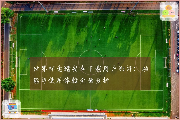 世界杯竞猜安卓下载用户测评：功能与使用体验全面分析
